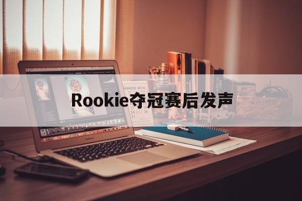 Rookie夺冠赛后发声(Rookie或将在第三赛段回归) Rookie夺冠赛后发声(Rookie或将在第三赛段回归)